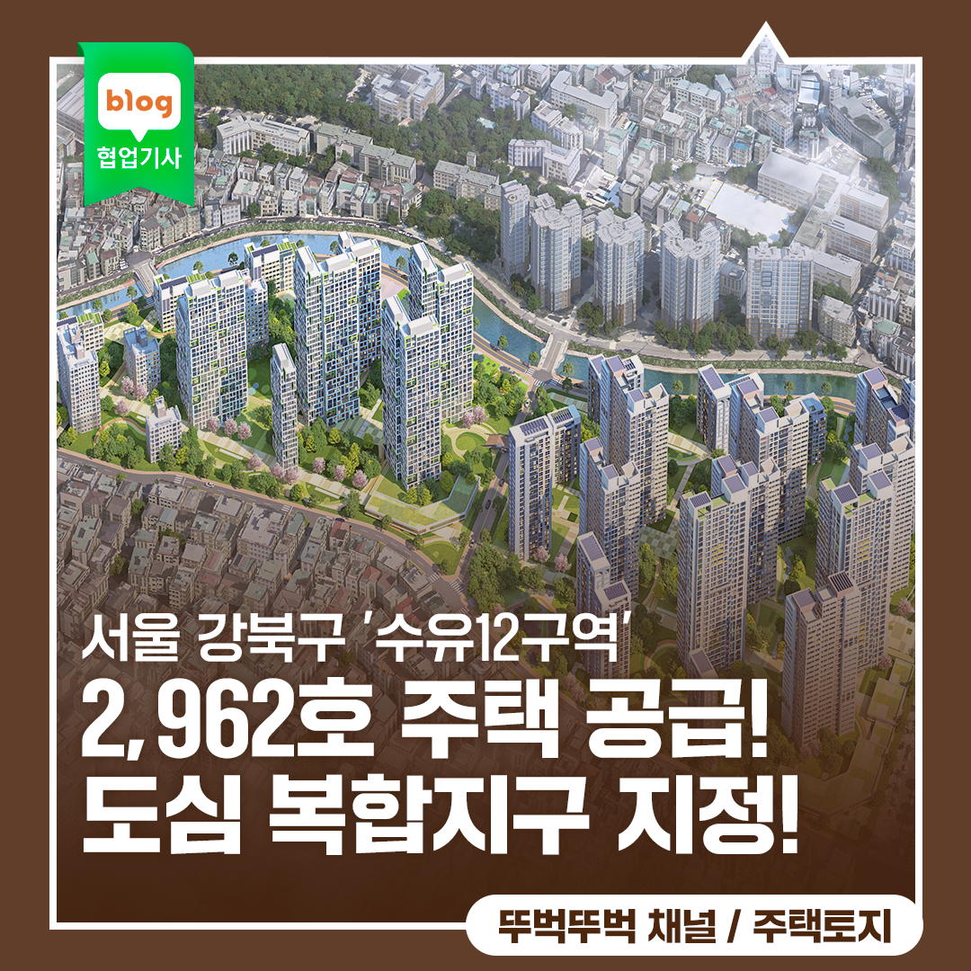 서울 강북구 '수유12구역', 2,962호 주택 공급! 도심 복합지구 지정!